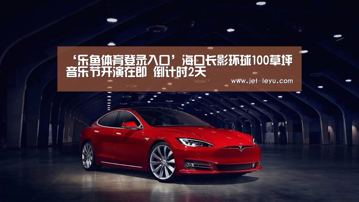 ‘乐鱼体育登录入口’海口长影环球100草坪音乐节开演在即 倒计时2天(图4) 注册